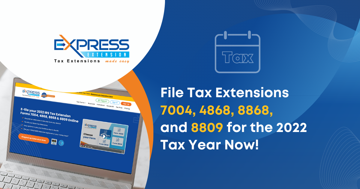 File Tax Extensions 7004, 4868, 8868, and 8809 for the 2022 Tax Year